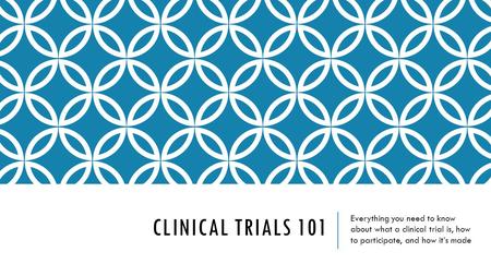 Clinical Trials 101 Everything you need to know about what a clinical trial is, how to participate, and how it’s made.