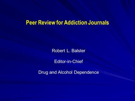 Peer Review for Addiction Journals Robert L. Balster Editor-in-Chief Drug and Alcohol Dependence.