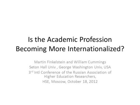 Is the Academic Profession Becoming More Internationalized? Martin Finkelstein and William Cummings Seton Hall Univ, George Washington Univ, USA 3 rd Intl.