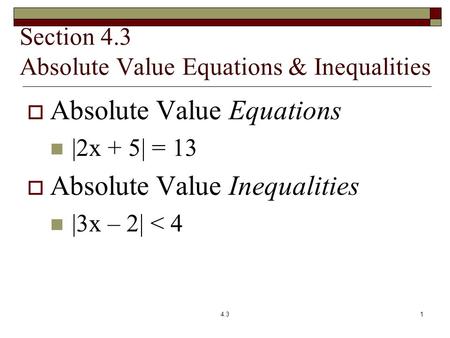 Section 4.3 Absolute Value Equations & Inequalities  Absolute Value Equations |2x + 5| = 13  Absolute Value Inequalities |3x – 2| < 4 4.31.