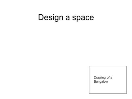 Design a space Drawing of a Bungalow. Table of contents Design brief Client profile Existing space Design specifications Criteria to evaluate success.