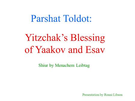 Parshat Toldot: Shiur by Menachem Leibtag Presentation by Ronni Libson Yitzchak’s Blessing of Yaakov and Esav.