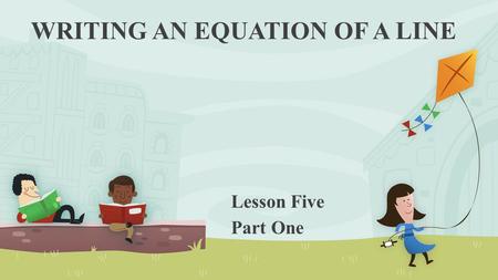 WRITING AN EQUATION OF A LINE Lesson Five Part One.