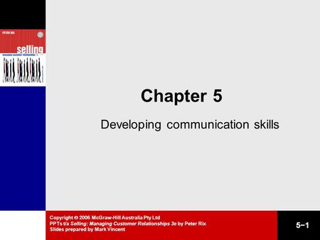 Copyright  2006 McGraw-Hill Australia Pty Ltd PPTs t/a Selling: Managing Customer Relationships 3e by Peter Rix Slides prepared by Mark Vincent 5−1 Chapter.