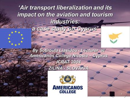 ICRAT 2004 1 ‘Air transport liberalization and its impact on the aviation and tourism industries: a case study on Cyprus’ By Sotiroula Liasidou - Lecturer.