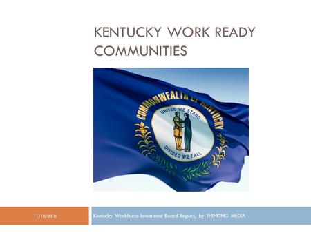 11/18/2010 Kentucky Workforce Investment Board Report, by THINKING MEDIA KENTUCKY WORK READY COMMUNITIES.