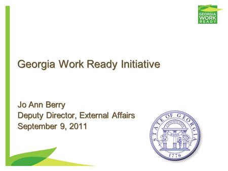Georgia Work Ready Initiative Jo Ann Berry Deputy Director, External Affairs September 9, 2011 Jo Ann Berry Deputy Director, External Affairs September.