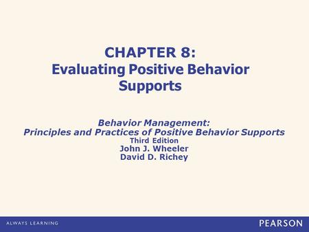 CHAPTER 8: Evaluating Positive Behavior Supports Behavior Management: Principles and Practices of Positive Behavior Supports Third Edition John J. Wheeler.