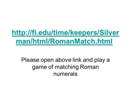 man/html/RomanMatch.htmlhttp://fi.edu/time/keepers/Silver man/html/RomanMatch.html Please open above link and play a.