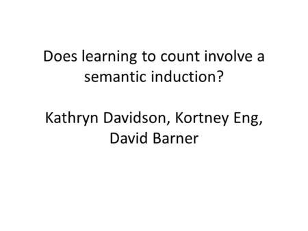Does learning to count involve a semantic induction? Kathryn Davidson, Kortney Eng, David Barner.