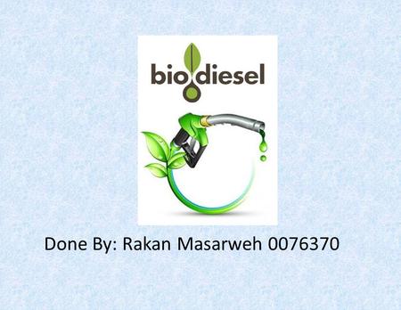 Done By: Rakan Masarweh 0076370. Biodiesel Biodiesel is a fuel that is similar to diesel fuel and is derived from usually vegetable sources (as soybean.