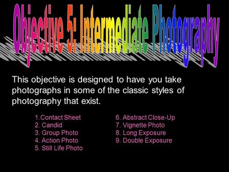 This objective is designed to have you take photographs in some of the classic styles of photography that exist. 1.Contact Sheet 6. Abstract Close-Up 2.
