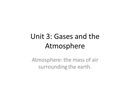 Unit 3: Gases and the Atmosphere Atmosphere: the mass of air surrounding the earth.