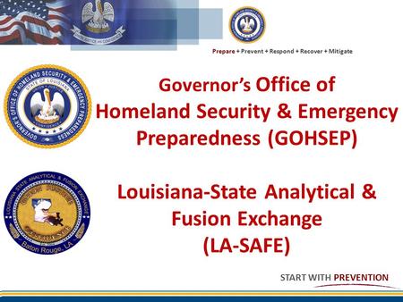 Prepare + Prevent + Respond + Recover + Mitigate START WITH PREVENTION Governor’s Office of Homeland Security & Emergency Preparedness (GOHSEP) Louisiana-State.