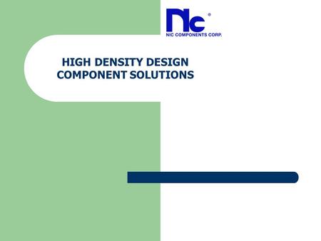 HIGH DENSITY DESIGN COMPONENT SOLUTIONS. Technology Challenges Market Drivers:  Make it smaller  Make it operate faster  Make it more efficient  Make.