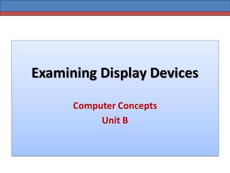 Examining Display Devices Computer Concepts Unit B.