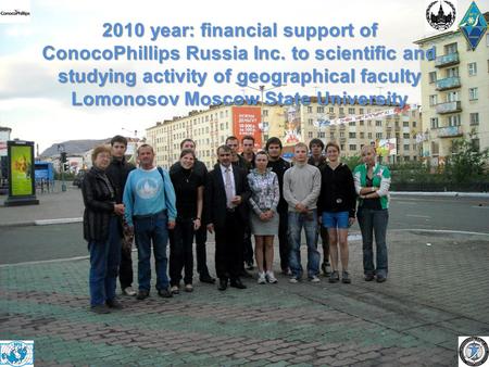 2010 year: financial support of ConocoPhillips Russia Inc. to scientific and studying activity of geographical faculty Lomonosov Moscow State University.