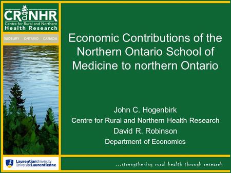 Economic Contributions of the Northern Ontario School of Medicine to northern Ontario John C. Hogenbirk Centre for Rural and Northern Health Research David.