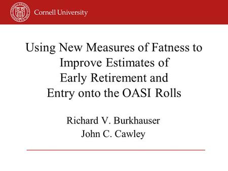 Using New Measures of Fatness to Improve Estimates of Early Retirement and Entry onto the OASI Rolls Richard V. Burkhauser John C. Cawley.