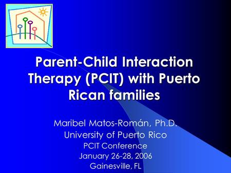 Parent-Child Interaction Therapy (PCIT) with Puerto Rican families Maribel Matos-Román, Ph.D. University of Puerto Rico PCIT Conference January 26-28,