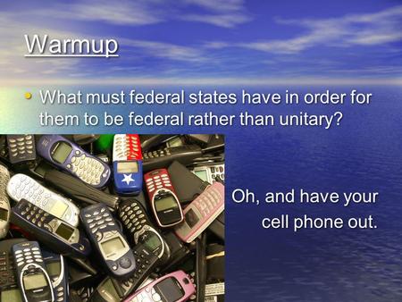 Warmup What must federal states have in order for them to be federal rather than unitary? Oh, and have your cell phone out. What must federal states have.