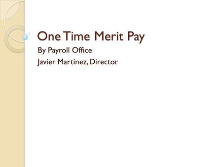 One Time Merit Pay By Payroll Office Javier Martinez, Director.