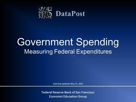 DataPost Federal Reserve Bank of San Francisco Economic Education Group Government Spending Measuring Federal Expenditures Date last updated: May 11, 2015.