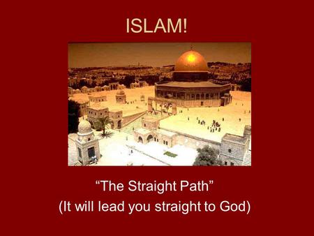 ISLAM! “The Straight Path” (It will lead you straight to God)