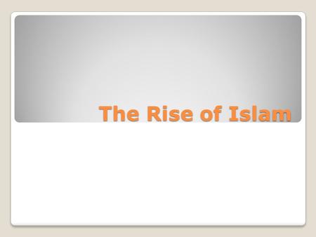 The Rise of Islam. Arabia Prior to Muhammad Crossroads of three continents Geography-desert with little water People settled near an oasis town or near.