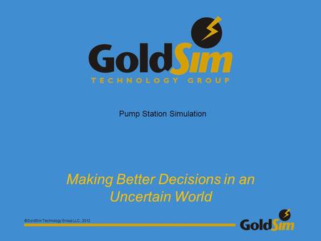 ©GoldSim Technology Group LLC., 2012 Making Better Decisions in an Uncertain World Pump Station Simulation.