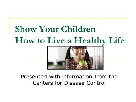 Show Your Children How to Live a Healthy Life Presented with information from the Centers for Disease Control.