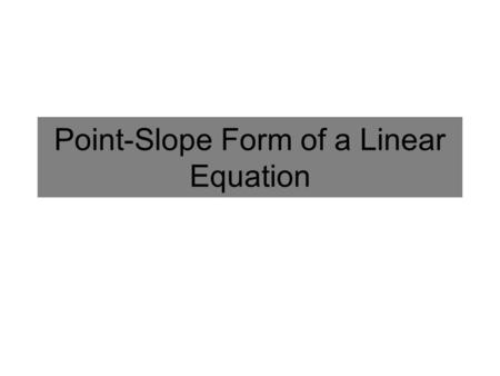 Point-Slope Form of a Linear Equation. Point-Slope Form In most textbooks the graphing form for a linear equation is called Point-Slope Form and is the.