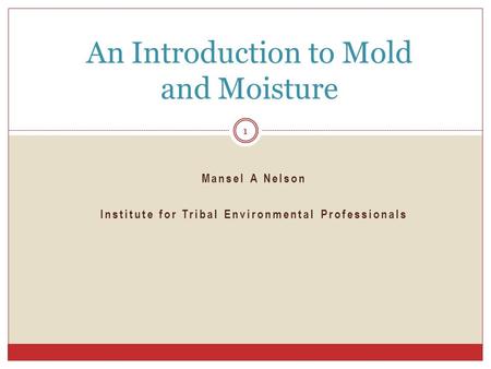 Mansel A Nelson Institute for Tribal Environmental Professionals An Introduction to Mold and Moisture 1.