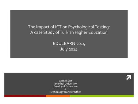  The Impact of ICT on Psychological Testing: A case Study of Turkish Higher Education EDULEARN 2014 July 2014 Gamze Sart Istanbul University Faculty of.