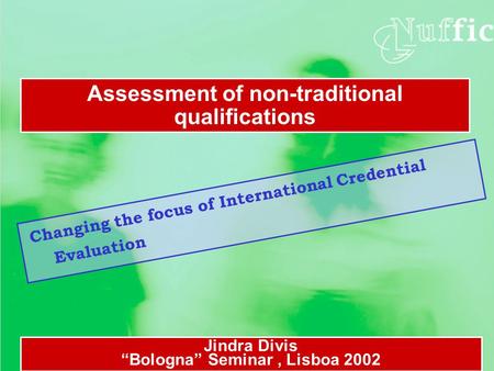 Changing the focus of International Credential Evaluation Assessment of non-traditional qualifications Jindra Divis “Bologna” Seminar, Lisboa 2002.