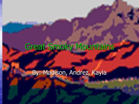 Great Smoky Mountains By: Madison, Andrez, Kayla.