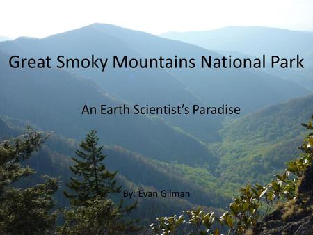 Great Smoky Mountains National Park By: Evan Gilman An Earth Scientist’s Paradise.