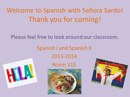Welcome to Spanish with Señora Sardo! Thank you for coming! Please feel free to look around our classroom. Spanish I and Spanish II 2013-2014 Room 315.