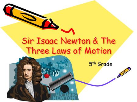Sir Isaac Newton & The Three Laws of Motion 5 th Grade.