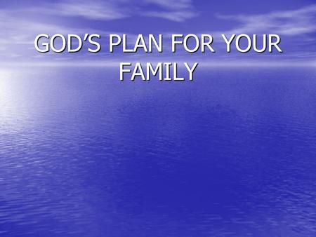 GOD’S PLAN FOR YOUR FAMILY. “Whatever else may be said about the home, it is the bottom line of life, the anvil upon which attitudes and convictions GOD’S.
