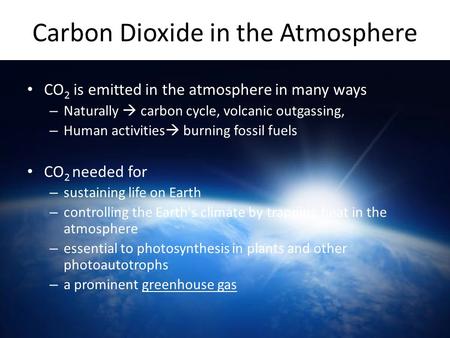 Carbon Dioxide in the Atmosphere CO 2 is emitted in the atmosphere in many ways – Naturally  carbon cycle, volcanic outgassing, – Human activities  burning.