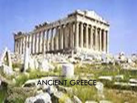 ANCIENT GREECE By: Awab Hassan Gabir.. INTRODUCTION  Ancient Greece existed before 2 millenniums (2,000 years ago)  They had a great civilization and.