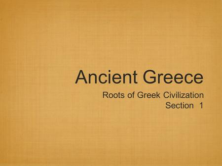 Ancient Greece Roots of Greek Civilization Section 1.