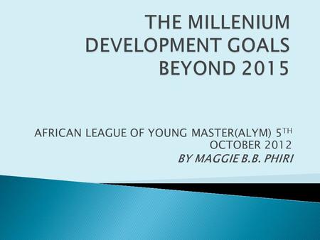 AFRICAN LEAGUE OF YOUNG MASTER(ALYM) 5 TH OCTOBER 2012 BY MAGGIE B.B. PHIRI.