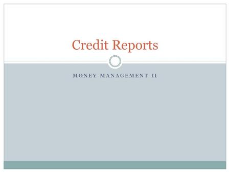 MONEY MANAGEMENT II Credit Reports. What We’re Covering Today What a credit report is and why it’s important Credit bureau basics What is actually on.