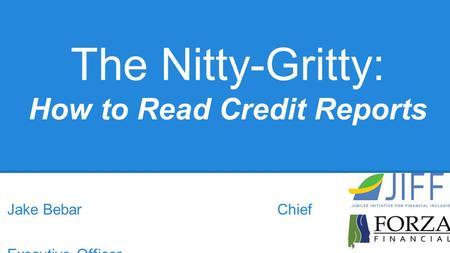 The Nitty-Gritty: How to Read Credit Reports Jake Bebar Chief Executive Officer Katherine McLarney Chief Executive Officer.