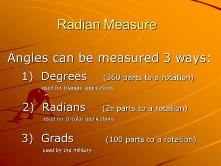 Radian Measure Angles can be measured 3 ways: 1) Degrees (360 parts to a rotation) 1) Degrees (360 parts to a rotation) used for triangle applications.