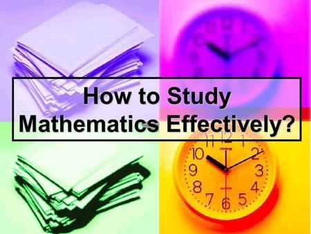 How to Study Mathematics Effectively?. What is Mathematics? A Language to Explain the Scientific Laws A Language for Expressing the Rational Mind VocabulariesGrammar.