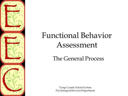 Troup County School System Psychological Services Department Functional Behavior Assessment The General Process.