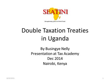 Double Taxation Treaties in Uganda By Busingye Nelly Presentation at Tax Academy Dec 2014 Nairobi, Kenya 8/10/20151.